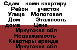 Сдам 2 комн квартиру › Район ­ 1 участок › Улица ­ Молотовая › Дом ­ 80 › Этажность дома ­ 5 › Цена ­ 10 000 - Иркутская обл. Недвижимость » Квартиры аренда   . Иркутская обл.